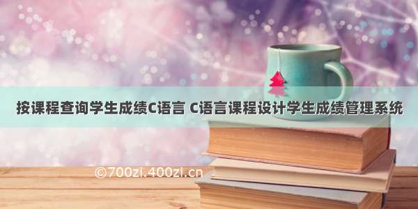 按课程查询学生成绩C语言 C语言课程设计学生成绩管理系统