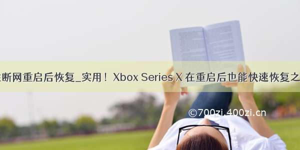 win10wifi间歇性断网重启后恢复_实用！Xbox Series X 在重启后也能快速恢复之前的游戏状态...