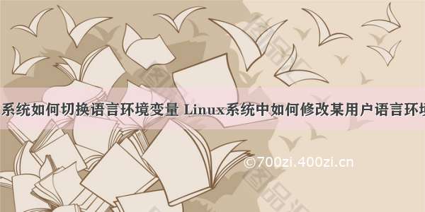 linux系统如何切换语言环境变量 Linux系统中如何修改某用户语言环境变量