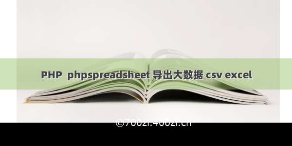 PHP  phpspreadsheet 导出大数据 csv excel