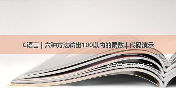 C语言 | 六种方法输出100以内的素数 | 代码演示