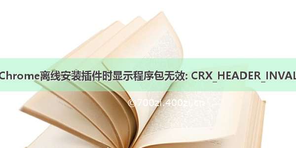 在Chrome离线安装插件时显示程序包无效: CRX_HEADER_INVALID