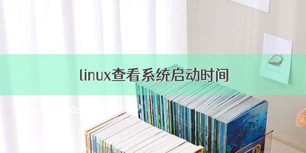 linux查看系统启动时间