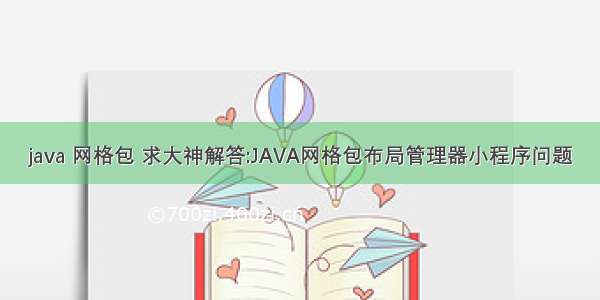 java 网格包 求大神解答:JAVA网格包布局管理器小程序问题