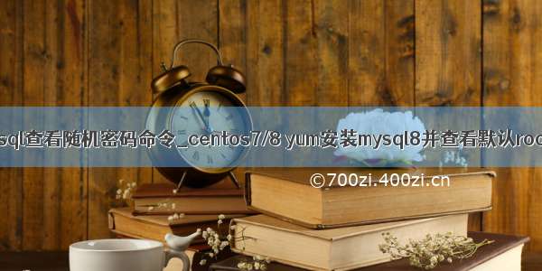 安装mysql查看随机密码命令_centos7/8 yum安装mysql8并查看默认root密码