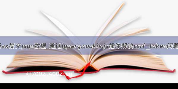 Ajax提交json数据 通过jquery.cookie.js插件解决csrf_token问题