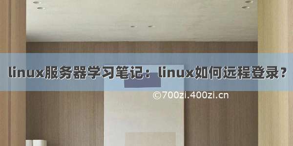 linux服务器学习笔记：linux如何远程登录？