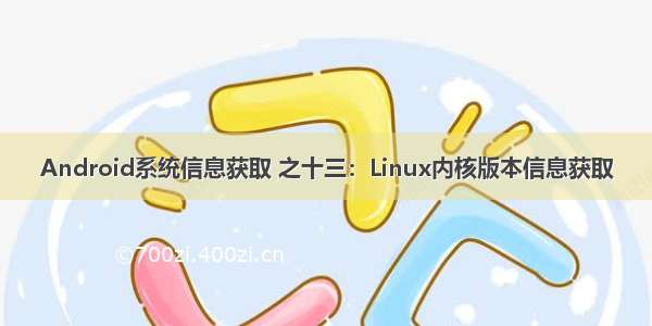 Android系统信息获取 之十三：Linux内核版本信息获取