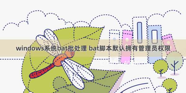 windows系统bat批处理 bat脚本默认拥有管理员权限