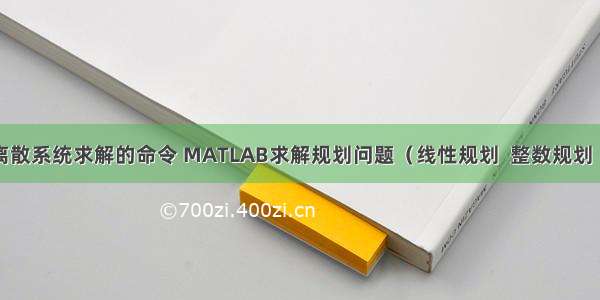 matlab中用于离散系统求解的命令 MATLAB求解规划问题（线性规划  整数规划  非线性规划）...