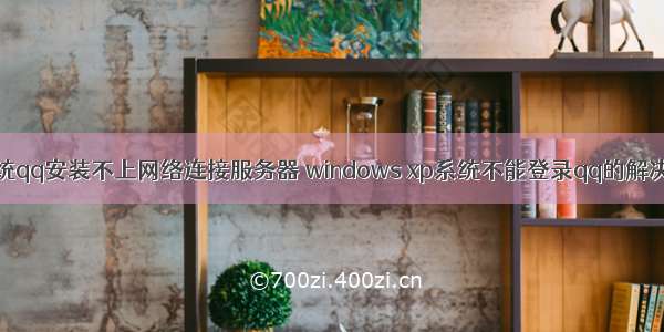 xp系统qq安装不上网络连接服务器 windows xp系统不能登录qq的解决方法