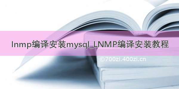 lnmp编译安装mysql_LNMP编译安装教程