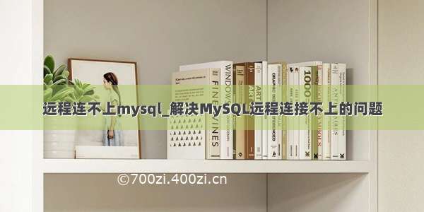 远程连不上mysql_解决MySQL远程连接不上的问题