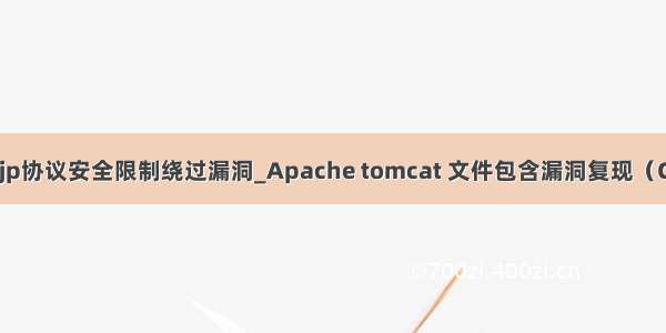 tomcat ajp协议安全限制绕过漏洞_Apache tomcat 文件包含漏洞复现（CVE2038）