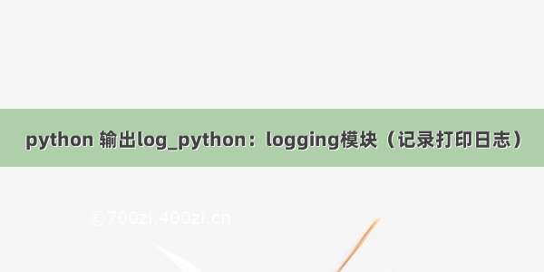 python 输出log_python：logging模块（记录打印日志）