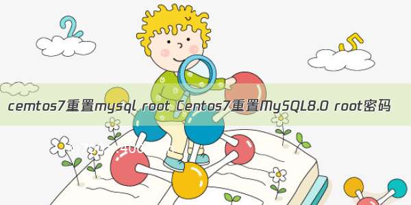 cemtos7重置mysql root Centos7重置MySQL8.0 root密码