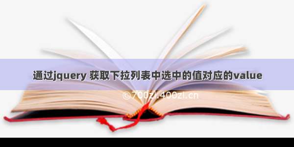 通过jquery 获取下拉列表中选中的值对应的value