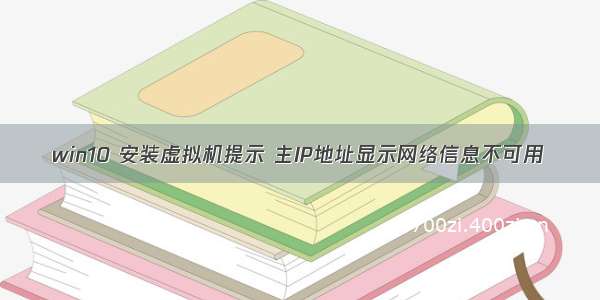 win10 安装虚拟机提示 主IP地址显示网络信息不可用