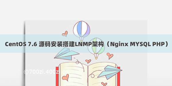 CentOS 7.6 源码安装搭建LNMP架构（Nginx MYSQL PHP）