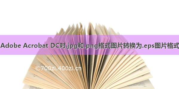 使用Adobe Acrobat DC对.jpg和.png格式图片转换为.eps图片格式举例