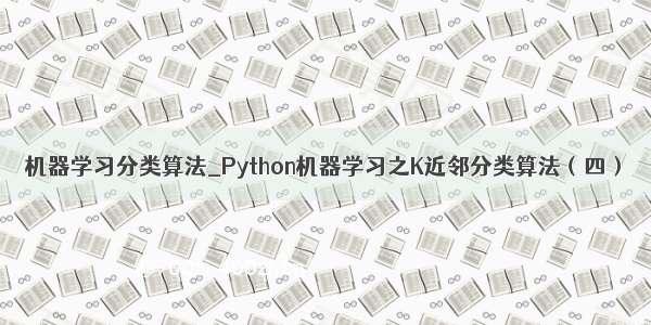 机器学习分类算法_Python机器学习之K近邻分类算法（四）