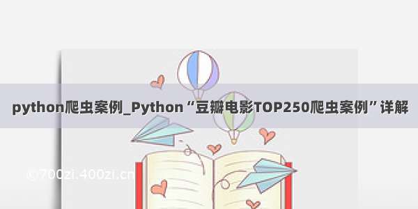 python爬虫案例_Python“豆瓣电影TOP250爬虫案例”详解