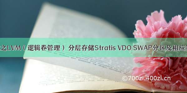 Linux之LVM（逻辑卷管理） 分层存储Stratis VDO SWAP分区及相应案例