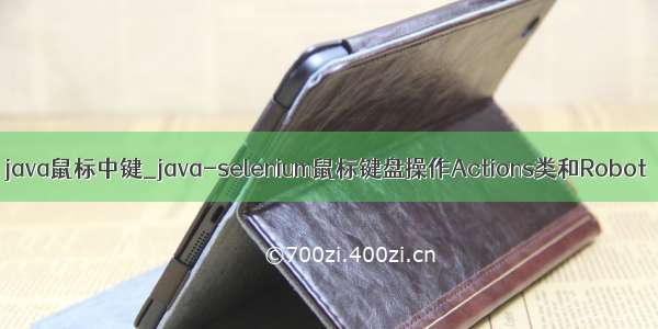 java鼠标中键_java-selenium鼠标键盘操作Actions类和Robot