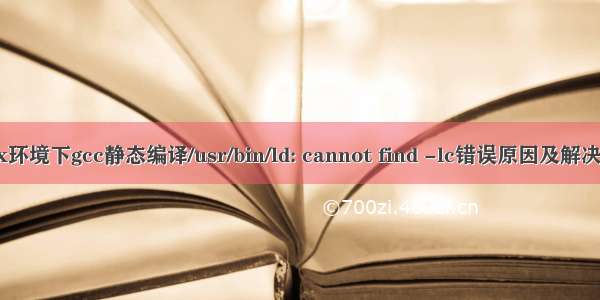 Linux环境下gcc静态编译/usr/bin/ld: cannot find -lc错误原因及解决方法。