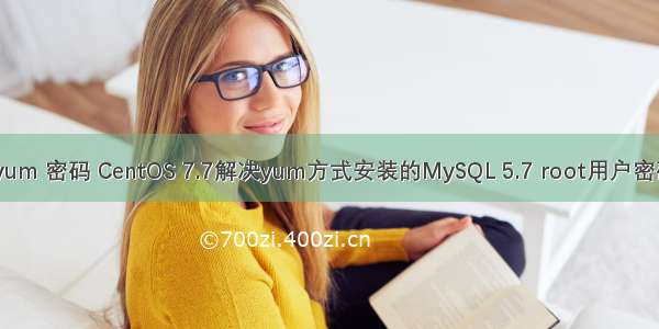 mysql5.7 yum 密码 CentOS 7.7解决yum方式安装的MySQL 5.7 root用户密码丢失问题