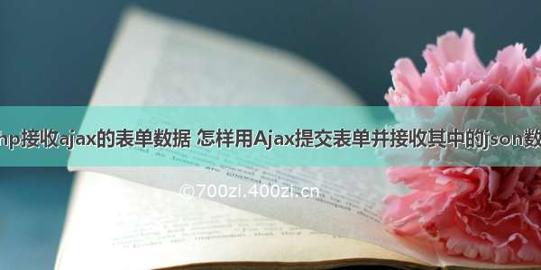 php接收ajax的表单数据 怎样用Ajax提交表单并接收其中的json数据