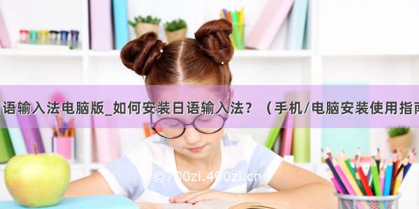 日语输入法电脑版_如何安装日语输入法？（手机/电脑安装使用指南）