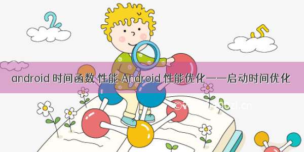 android 时间函数 性能 Android 性能优化——启动时间优化