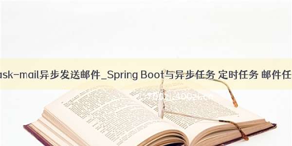 flask-mail异步发送邮件_Spring Boot与异步任务 定时任务 邮件任务