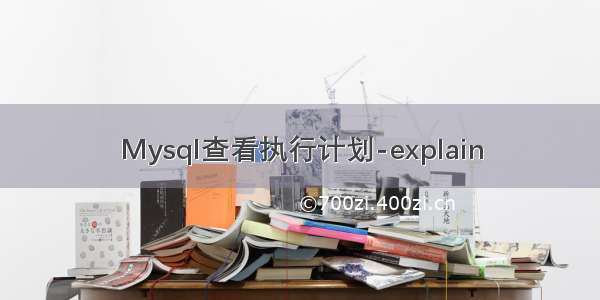 Mysql查看执行计划-explain