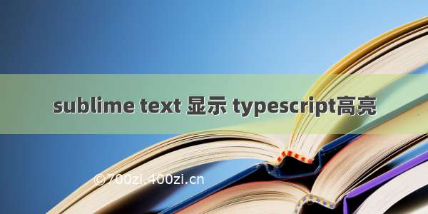 sublime text 显示 typescript高亮