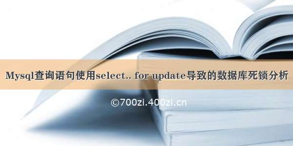 Mysql查询语句使用select.. for update导致的数据库死锁分析