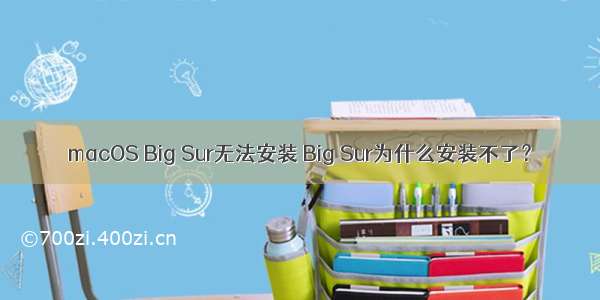 macOS Big Sur无法安装 Big Sur为什么安装不了？