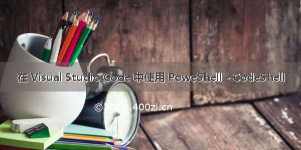 在 Visual Studio Code 中使用 PoweShell - CodeShell