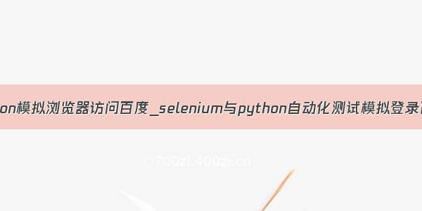 python模拟浏览器访问百度_selenium与python自动化测试模拟登录百度