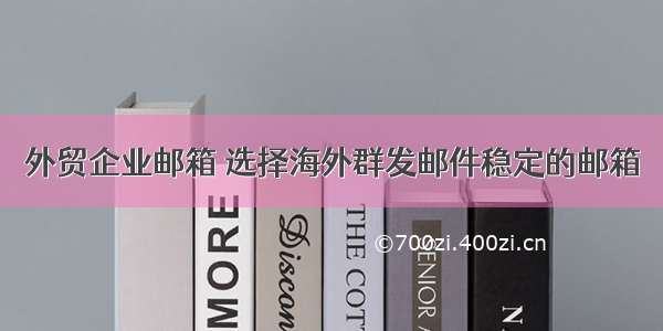 外贸企业邮箱 选择海外群发邮件稳定的邮箱