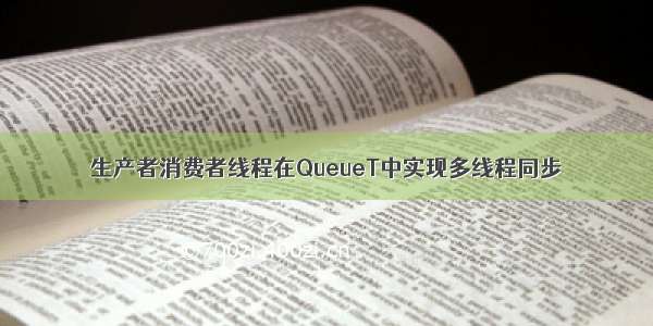 生产者消费者线程在QueueT中实现多线程同步