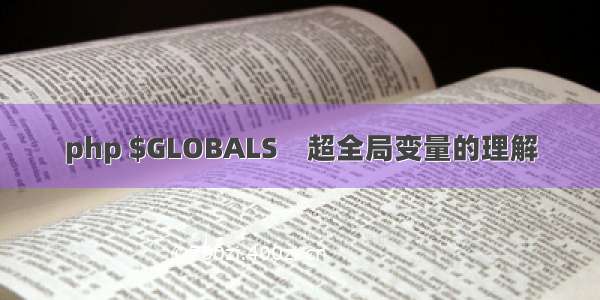 php $GLOBALS　超全局变量的理解