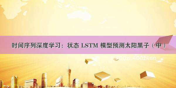 时间序列深度学习：状态 LSTM 模型预测太阳黑子（中）