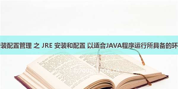 安装配置管理 之 JRE 安装和配置 以适合JAVA程序运行所具备的环境