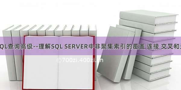 T-SQL查询高级--理解SQL SERVER中非聚集索引的覆盖 连接 交叉和过滤