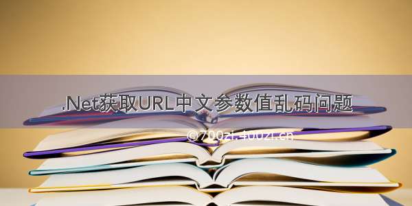 .Net获取URL中文参数值乱码问题