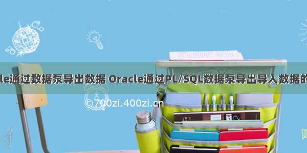 oracle通过数据泵导出数据 Oracle通过PL/SQL数据泵导出导入数据的命令