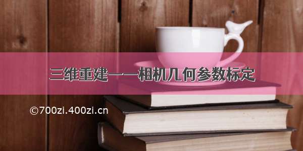 三维重建——相机几何参数标定