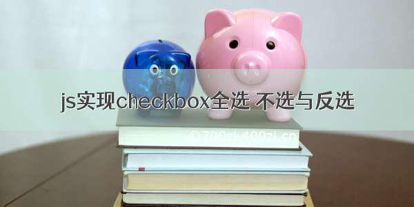 js实现checkbox全选 不选与反选